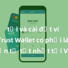 tải và cài đặt ví trust Trust Wallet có phải là ví điện tử tốt nhất tại Việt Nam không?