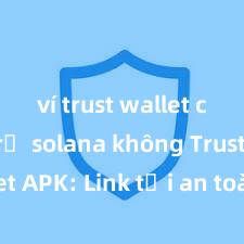 ví trust wallet có hỗ trợ solana không Trust Wallet APK: Link tải an toàn và hướng dẫn cài đặt